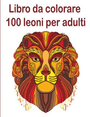 Book cover for Libro da colorare 100 leoni per adulti