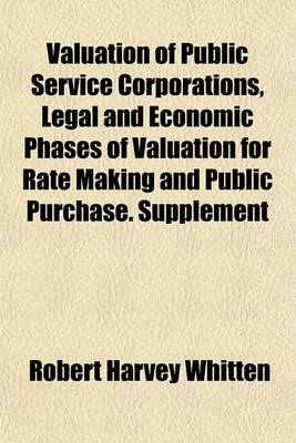 Book cover for Valuation of Public Service Corporations, Legal and Economic Phases of Valuation for Rate Making and Public Purchase. Supplement