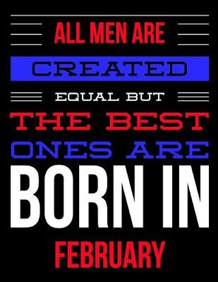 Book cover for All Men Are Created Equal But The Best Ones Are Born In February