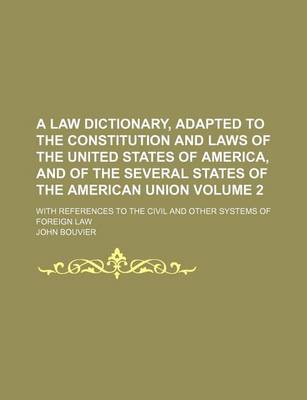 Book cover for A Law Dictionary, Adapted to the Constitution and Laws of the United States of America, and of the Several States of the American Union Volume 2; With References to the Civil and Other Systems of Foreign Law