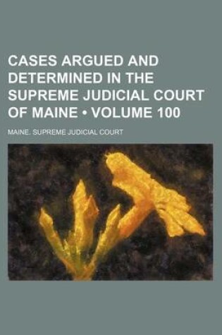 Cover of Cases Argued and Determined in the Supreme Judicial Court of Maine (Volume 100)