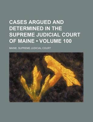 Book cover for Cases Argued and Determined in the Supreme Judicial Court of Maine (Volume 100)