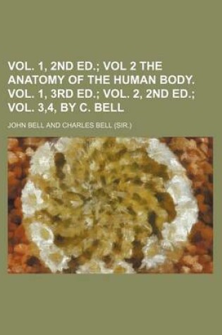 Cover of Vol. 1, 2nd Ed.; Vol 2 the Anatomy of the Human Body. Vol. 1, 3rd Ed. Vol. 2, 2nd Ed. Vol. 3,4, by C. Bell