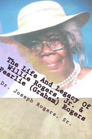 Cover of The Life And Legacy Of Willie Rogers, Jr. & Pearlie (Graham) Rogers