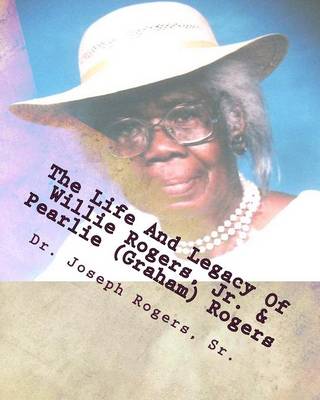 Book cover for The Life And Legacy Of Willie Rogers, Jr. & Pearlie (Graham) Rogers