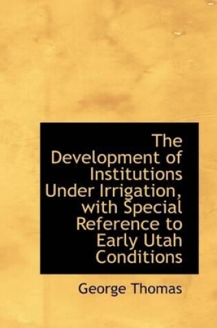 Cover of The Development of Institutions Under Irrigation, with Special Reference to Early Utah Conditions