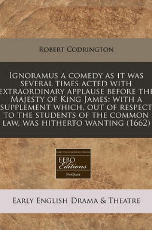 Cover of Ignoramus a Comedy as It Was Several Times Acted with Extraordinary Applause Before the Majesty of King James