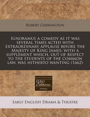 Book cover for Ignoramus a Comedy as It Was Several Times Acted with Extraordinary Applause Before the Majesty of King James