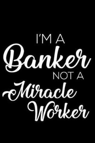 Cover of I'm a Banker Not a Miracle Worker