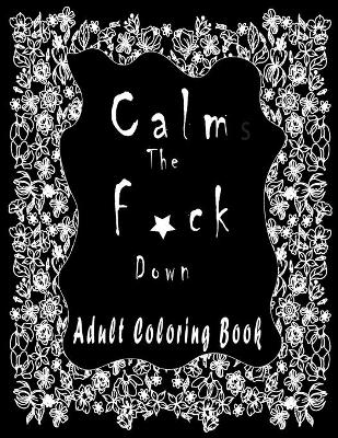 Book cover for Calm the f*ck Down ADULT COLORING BOOK