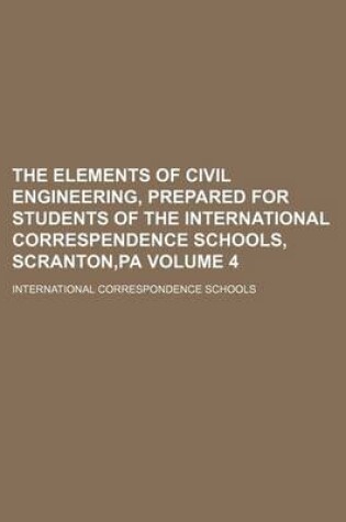 Cover of The Elements of Civil Engineering, Prepared for Students of the International Correspendence Schools, Scranton, Pa Volume 4