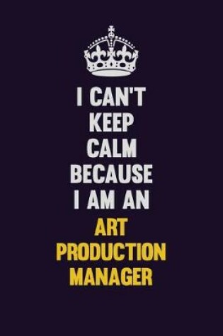 Cover of I can't Keep Calm Because I Am An Art production manager