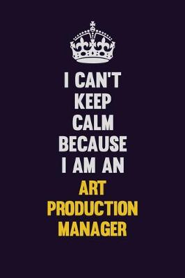 Book cover for I can't Keep Calm Because I Am An Art production manager