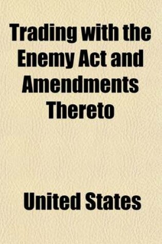 Cover of Trading with the Enemy ACT and Amendments Thereto; Together with Proclamations, Executive Orders, and Orders