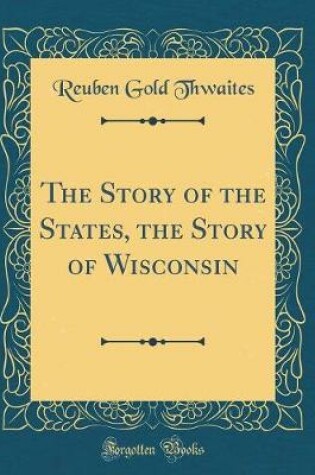 Cover of The Story of the States, the Story of Wisconsin (Classic Reprint)