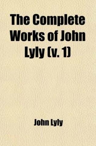 Cover of The Complete Works of John Lyly (Volume 1)