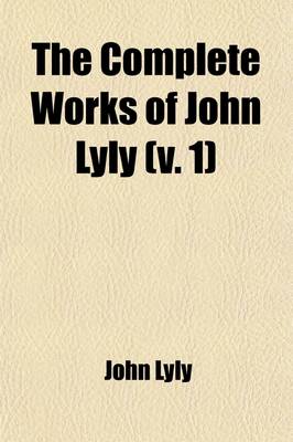 Book cover for The Complete Works of John Lyly (Volume 1)