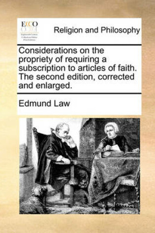 Cover of Considerations on the Propriety of Requiring a Subscription to Articles of Faith. the Second Edition, Corrected and Enlarged.