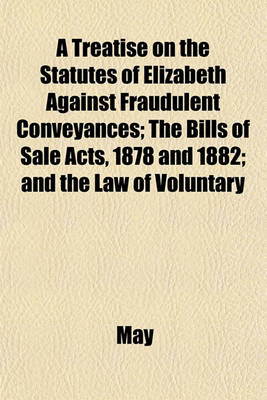 Book cover for A Treatise on the Statutes of Elizabeth Against Fraudulent Conveyances; The Bills of Sale Acts, 1878 and 1882; And the Law of Voluntary