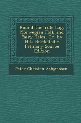 Cover of Round the Yule Log, Norwegian Folk and Fairy Tales, Tr. by H.L. Braekstad - Primary Source Edition