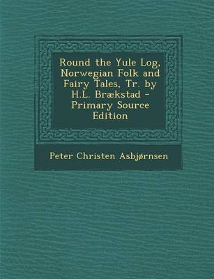 Book cover for Round the Yule Log, Norwegian Folk and Fairy Tales, Tr. by H.L. Braekstad - Primary Source Edition