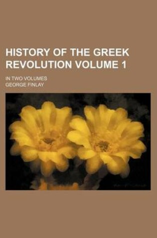 Cover of History of the Greek Revolution Volume 1; In Two Volumes