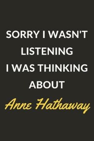 Cover of Sorry I Wasn't Listening I Was Thinking About Anne Hathaway