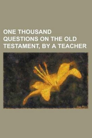Cover of One Thousand Questions on the Old Testament, by a Teacher