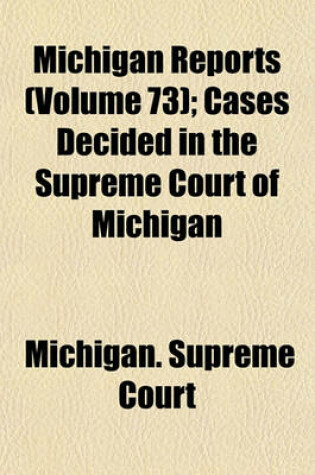 Cover of Michigan Reports (Volume 73); Cases Decided in the Supreme Court of Michigan