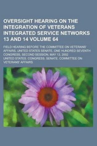 Cover of Oversight Hearing on the Integration of Veterans Integrated Service Networks 13 and 14; Field Hearing Before the Committee on Veterans' Affairs, Unite