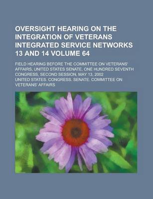 Book cover for Oversight Hearing on the Integration of Veterans Integrated Service Networks 13 and 14; Field Hearing Before the Committee on Veterans' Affairs, Unite
