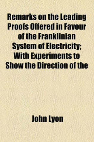 Cover of Remarks on the Leading Proofs Offered in Favour of the Franklinian System of Electricity; With Experiments to Show the Direction of the