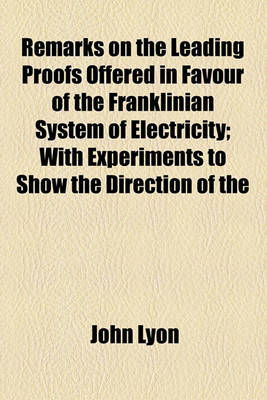 Book cover for Remarks on the Leading Proofs Offered in Favour of the Franklinian System of Electricity; With Experiments to Show the Direction of the