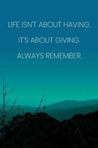 Cover of Inspirational Quote Notebook - 'Life Isn't About Having, It's About Giving. Always Remember.' - Inspirational Journal to Write in