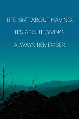 Book cover for Inspirational Quote Notebook - 'Life Isn't About Having, It's About Giving. Always Remember.' - Inspirational Journal to Write in