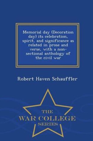 Cover of Memorial Day (Decoration Day) Its Celebration, Spirit, and Significance as Related in Prose and Verse, with a Non-Sectional Anthology of the Civil War - War College Series