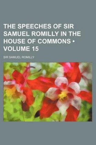 Cover of The Speeches of Sir Samuel Romilly in the House of Commons (Volume 15)