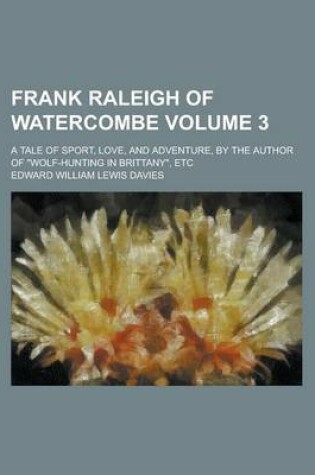 Cover of Frank Raleigh of Watercombe; A Tale of Sport, Love, and Adventure, by the Author of Wolf-Hunting in Brittany, Etc Volume 3