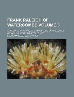 Book cover for Frank Raleigh of Watercombe; A Tale of Sport, Love, and Adventure, by the Author of Wolf-Hunting in Brittany, Etc Volume 3