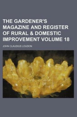 Cover of The Gardener's Magazine and Register of Rural & Domestic Improvement Volume 18