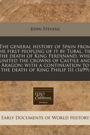 Cover of The General History of Spain from the First Peopling of It by Tubal, Till the Death of King Ferdinand, Who United the Crowns of Castile and Aragon
