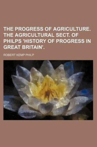 Cover of The Progress of Agriculture. the Agricultural Sect. of Philps 'History of Progress in Great Britain'