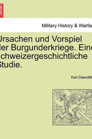 Cover of Ursachen Und Vorspiel Der Burgunderkriege. Eine Schweizergeschichtliche Studie.