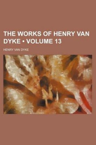 Cover of The Works of Henry Van Dyke (Volume 13 )