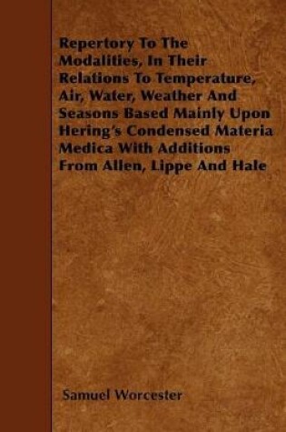 Cover of Repertory To The Modalities, In Their Relations To Temperature, Air, Water, Weather And Seasons Based Mainly Upon Hering's Condensed Materia Medica With Additions From Allen, Lippe And Hale