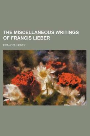 Cover of The Miscellaneous Writings of Francis Lieber (Volume 1)