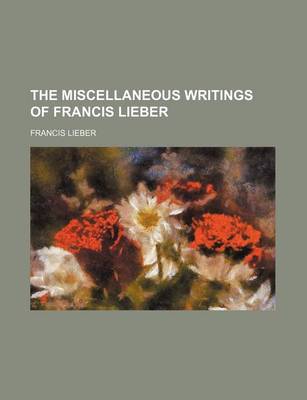 Book cover for The Miscellaneous Writings of Francis Lieber (Volume 1)