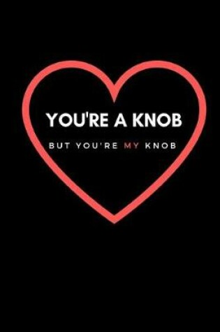 Cover of You're a Knob But You're My Knob