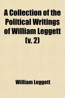 Book cover for A Collection of the Political Writings of William Leggett Volume 2