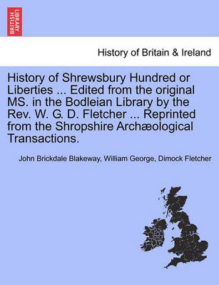 Book cover for History of Shrewsbury Hundred or Liberties ... Edited from the Original Ms. in the Bodleian Library by the REV. W. G. D. Fletcher ... Reprinted from the Shropshire Archaeological Transactions.
